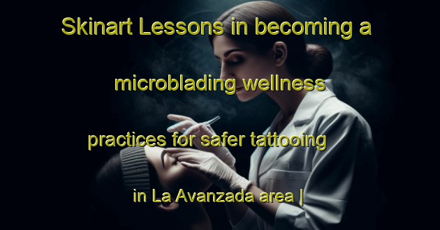 Skinart Lessons in becoming a microblading wellness practices for safer tattooing in La Avanzada area | MicrobladingTraining | MicrobladingClasses | SkinartTraining-Ecuador